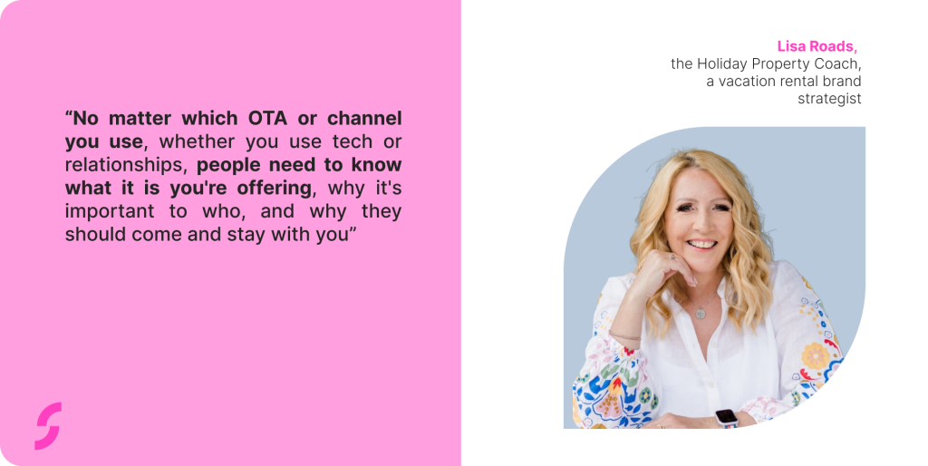 No matter which OTA or channel you use, whether you use tech or relationships, people need to know what it is you're offering, why it's important to who, and why they should come and stay with you. - Lisa Roads Quote